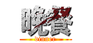 晚餐 (dinner)