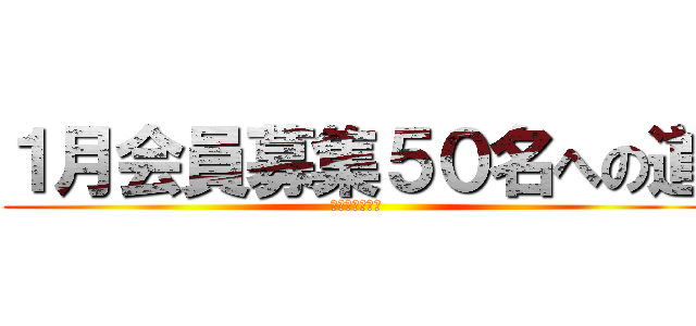 １月会員募集５０名への道 (ＳＴＡＲＴ！！)