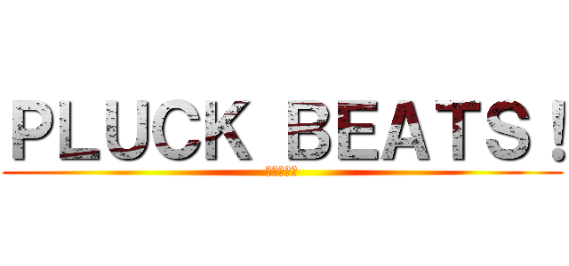 ＰＬＵＣＫ ＢＥＡＴＳ！ (勇気の鼓動)