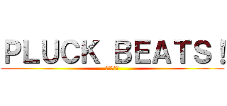 ＰＬＵＣＫ ＢＥＡＴＳ！ (勇気の鼓動)