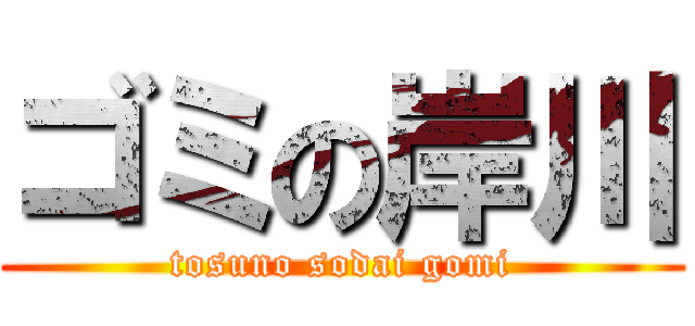 ゴミの岸川 (tosuno sodai gomi)