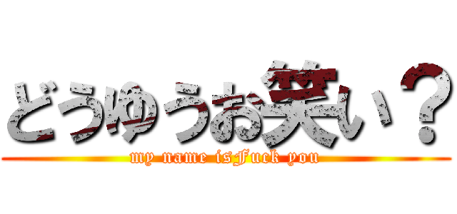 どうゆうお笑い？ (my name isFuck you)