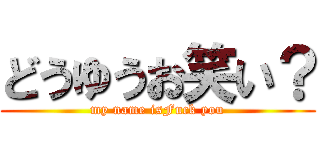 どうゆうお笑い？ (my name isFuck you)