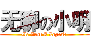 无聊の小明 (Me Just A Legend )