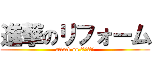 進撃のリフォーム (attack on リフォーム屋)