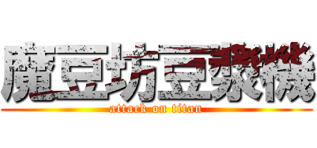 魔豆坊豆漿機 (attack on titan)