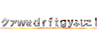 クァｗせｄｒｆｔｇｙふじこｌｐ (Qawsedrftgyhujikolp)