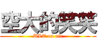 空大的笑笑 (ULT on air)
