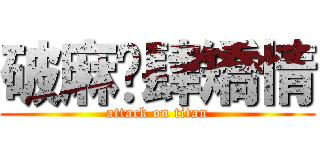 破麻揪肆矯情 (attack on titan)