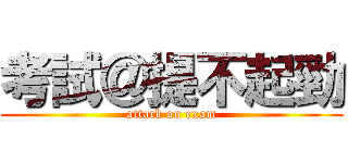 考試＠提不起勁 (attack on exam)