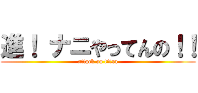 進！ ナニやってんの！！ (attack on titan)