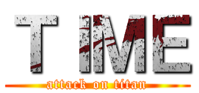 ＴＩＭＥ (attack on titan)