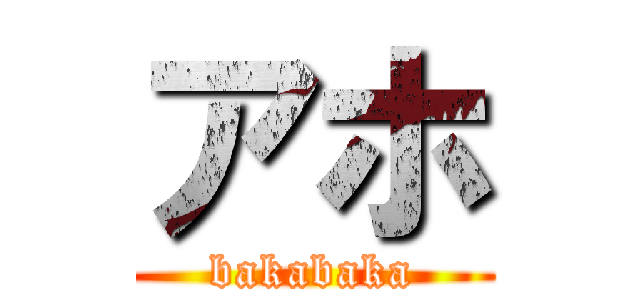 アホ (bakabaka)