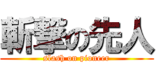 斬撃の先人 (slash on pioneer)
