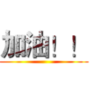 加油！！ ()