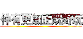 仲有更加正既野玩 ()