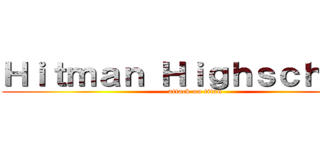 Ｈｉｔｍａｎ Ｈｉｇｈｓｃｈｏｏｌ (attack on titan)