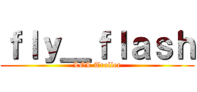 ｆｌｙ＿ｆｌａｓｈ (LOL Troller)