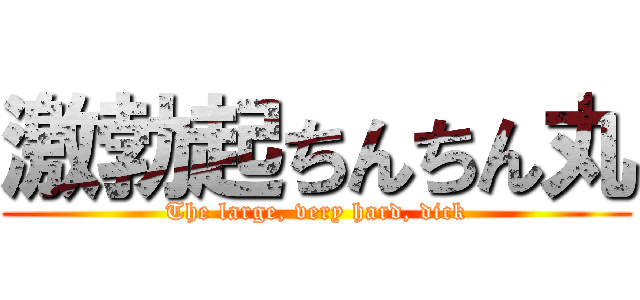 激勃起ちんちん丸 (The large, very hard, dick)