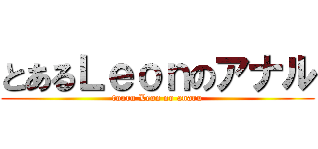 とあるＬｅｏｎのアナル (toaru Leon no anaru)