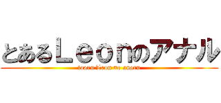 とあるＬｅｏｎのアナル (toaru Leon no anaru)