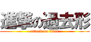 進撃の過去形 (attack on titan)