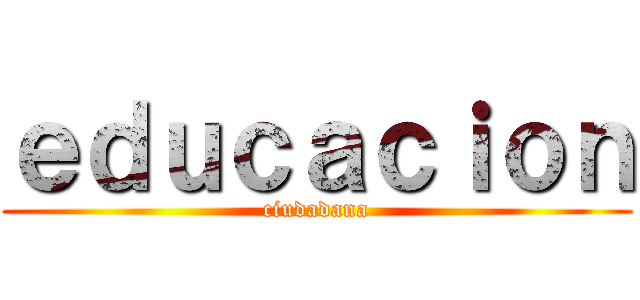 ｅｄｕｃａｃｉｏｎ (ciudadana)