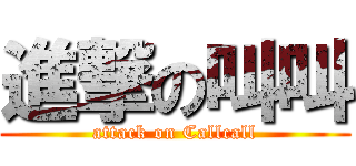 進撃の叫叫 (attack on Callcall)