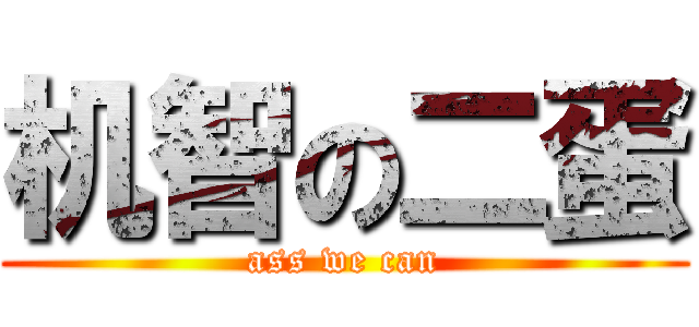 机智の二蛋 (ass we can)