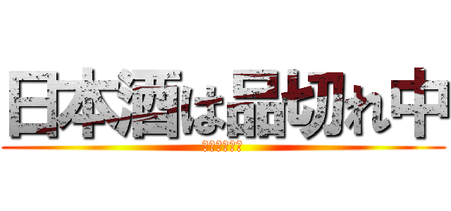 日本酒は品切れ中 (ご好評につき)