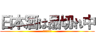 日本酒は品切れ中 (ご好評につき)
