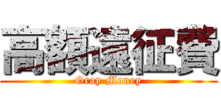 高額遠征費 (Gray Money)