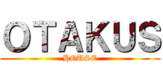 ＯＴＡＫＵＳ (HOUSE)