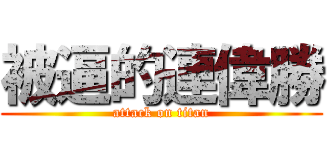 被逼的連偉勝 (attack on titan)