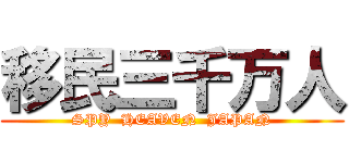 移民三千万人 (SPY  HEAVEN  JAPAN)