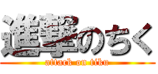 進撃のちく (attack on tiku)