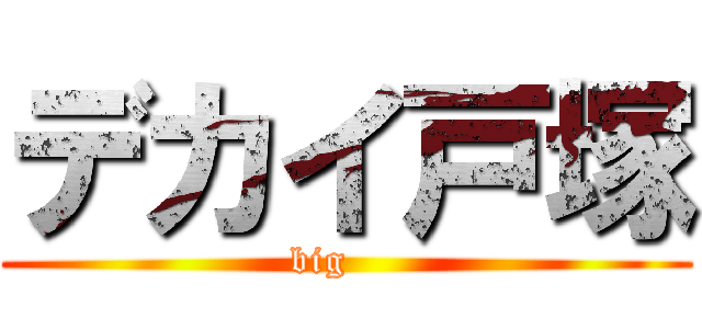 デカイ戸塚 (big    )