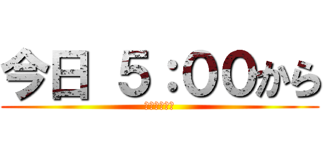 今日 ５：００から (安部鬼やるぜ)