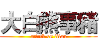 大白熊事豬 (attack on titan)