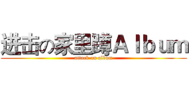 进击の家里蹲Ａｌｂｕｍ (attack on album)