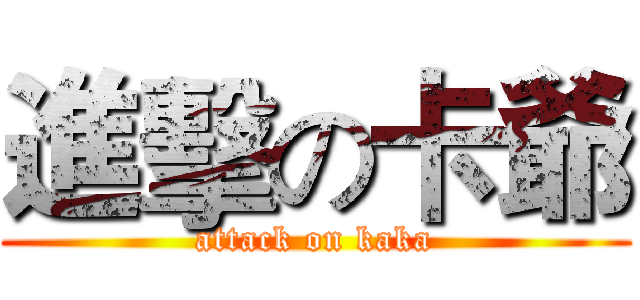 進擊の卡爺 (attack on kaka)