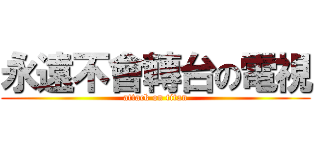 永遠不會轉台の電視 (attack on titan)