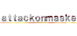ａｔｔａｃｋｏｎｍａｓｋｅｒ (ironi manusia)