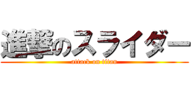 進撃のスライダー (attack on titan)