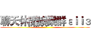 聊天休閒娛樂群εｉｉз ()