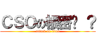 ＣＳＯの帳密ㄋ ？ (attack on titan)