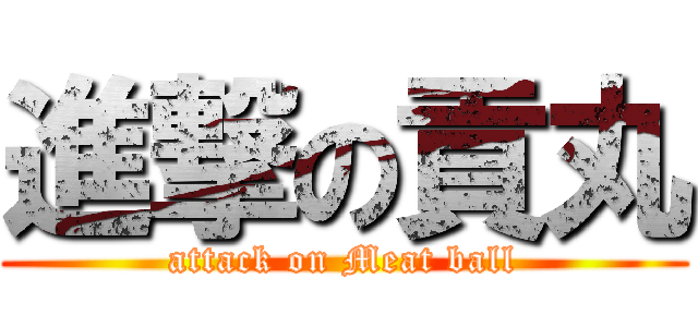 進撃の貢丸 (attack on Meat ball)