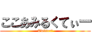 ここあみるくてぃー (Twitter厨)