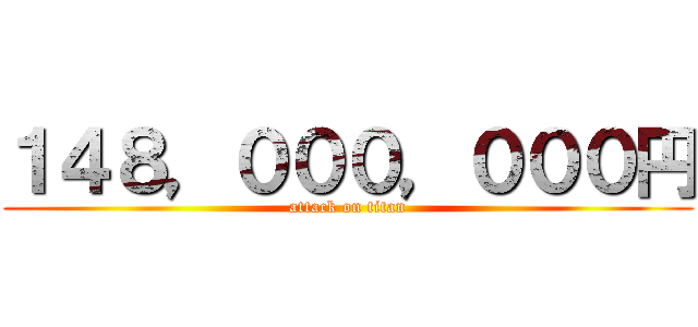 １４８，０００，０００円 (attack on titan)