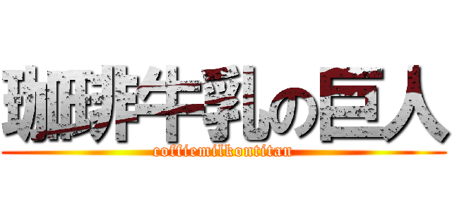 珈琲牛乳の巨人 (coffiemilkontitan)